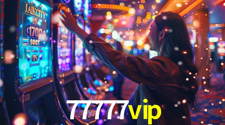 77777vip: Jogos de Caça-Níqueis-Altas Recompensas, Roleta-Velocidade, Blackjack-Desafios Máximos